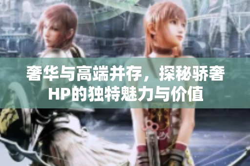 奢华与高端并存，探秘骄奢HP的独特魅力与价值