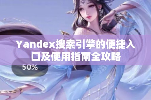 Yandex搜索引擎的便捷入口及使用指南全攻略