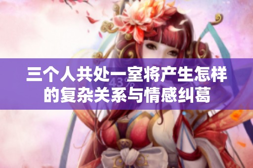 三个人共处一室将产生怎样的复杂关系与情感纠葛