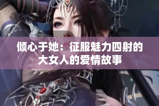 倾心于她：征服魅力四射的大女人的爱情故事