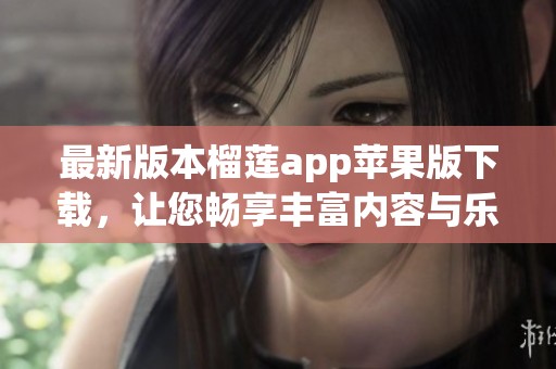 最新版本榴莲app苹果版下载，让您畅享丰富内容与乐趣