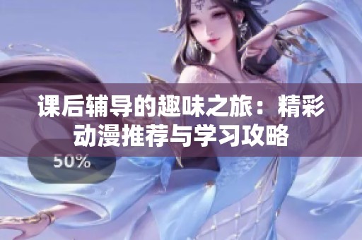 课后辅导的趣味之旅：精彩动漫推荐与学习攻略