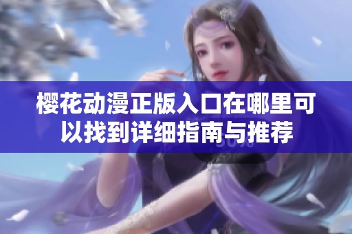 樱花动漫正版入口在哪里可以找到详细指南与推荐