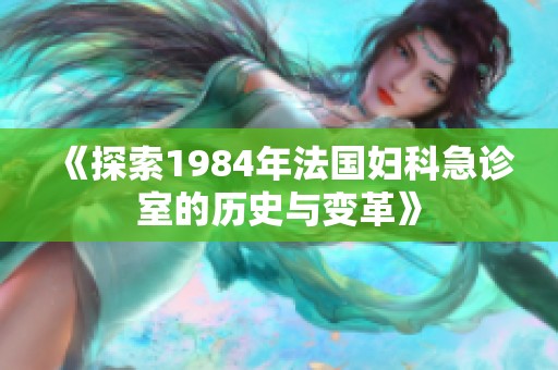 《探索1984年法国妇科急诊室的历史与变革》
