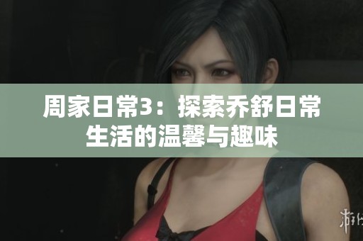 周家日常3：探索乔舒日常生活的温馨与趣味
