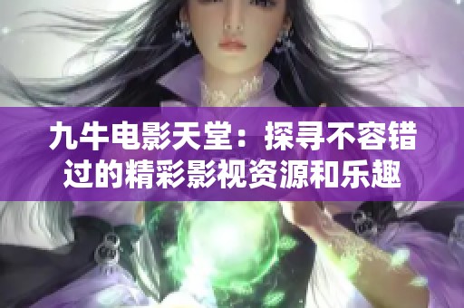 九牛电影天堂：探寻不容错过的精彩影视资源和乐趣