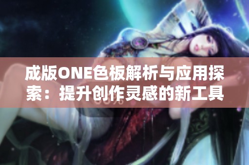 成版ONE色板解析与应用探索：提升创作灵感的新工具