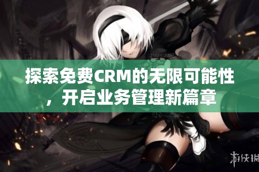 探索免费CRM的无限可能性，开启业务管理新篇章