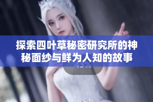探索四叶草秘密研究所的神秘面纱与鲜为人知的故事