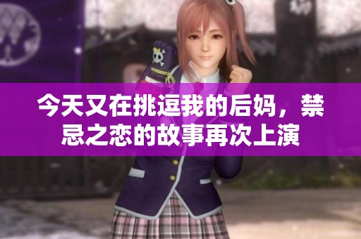 今天又在挑逗我的后妈，禁忌之恋的故事再次上演