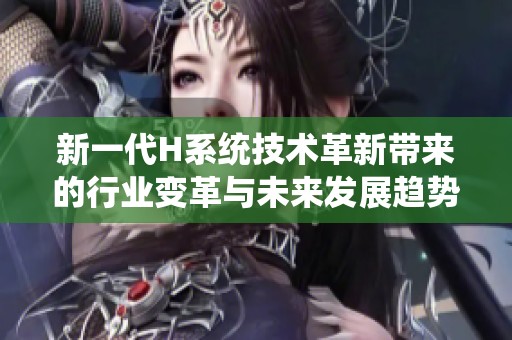 新一代H系统技术革新带来的行业变革与未来发展趋势