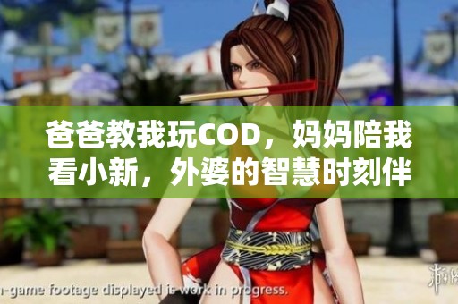 爸爸教我玩COD，妈妈陪我看小新，外婆的智慧时刻伴我成长
