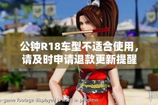 公钟R18车型不适合使用，请及时申请退款更新提醒