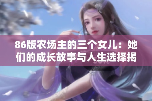 86版农场主的三个女儿：她们的成长故事与人生选择揭秘
