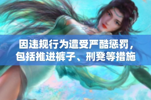 因违规行为遭受严酷惩罚，包括推进裤子、刑凳等措施