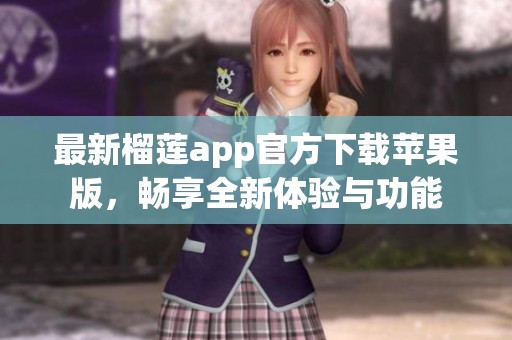 最新榴莲app官方下载苹果版，畅享全新体验与功能