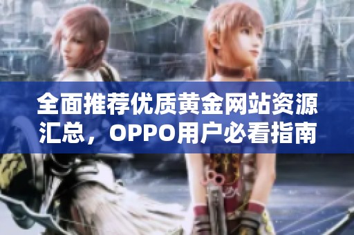 全面推荐优质黄金网站资源汇总，OPPO用户必看指南
