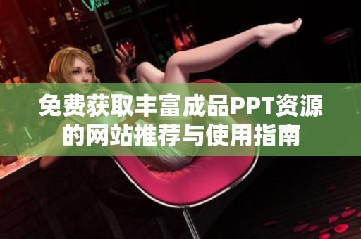 免费获取丰富成品PPT资源的网站推荐与使用指南