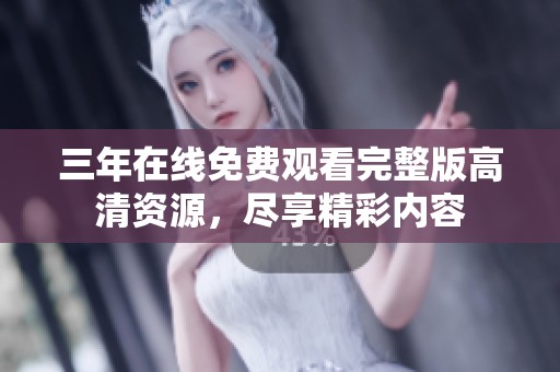 三年在线免费观看完整版高清资源，尽享精彩内容
