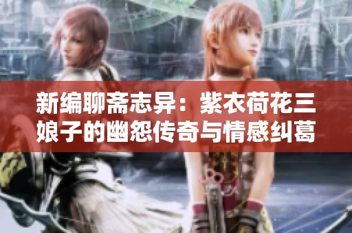 新编聊斋志异：紫衣荷花三娘子的幽怨传奇与情感纠葛