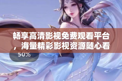 畅享高清影视免费观看平台，海量精彩影视资源随心看