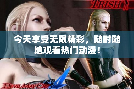 今天享受无限精彩，随时随地观看热门动漫！