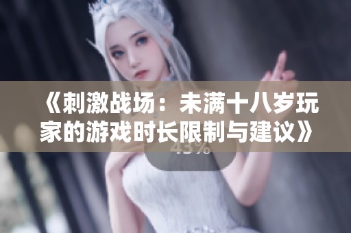 《刺激战场：未满十八岁玩家的游戏时长限制与建议》