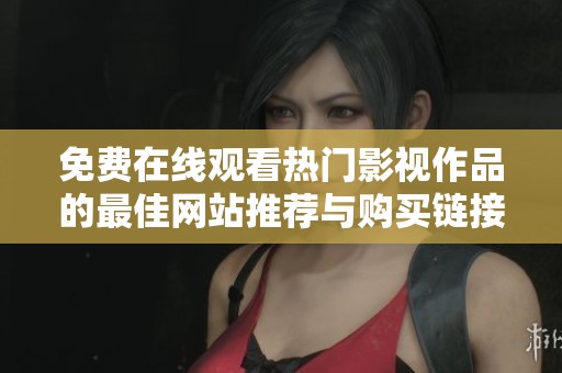 免费在线观看热门影视作品的最佳网站推荐与购买链接