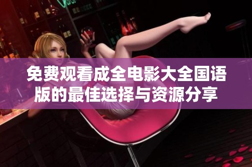 免费观看成全电影大全国语版的最佳选择与资源分享