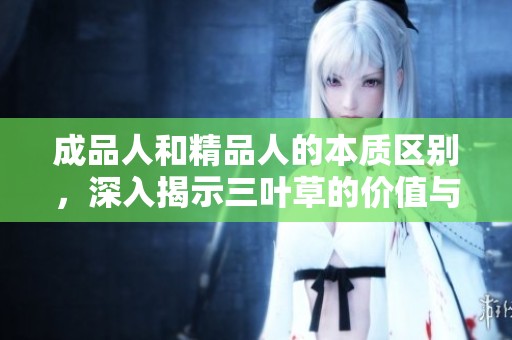 成品人和精品人的本质区别，深入揭示三叶草的价值与意义
