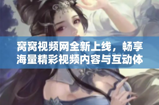窝窝视频网全新上线，畅享海量精彩视频内容与互动体验