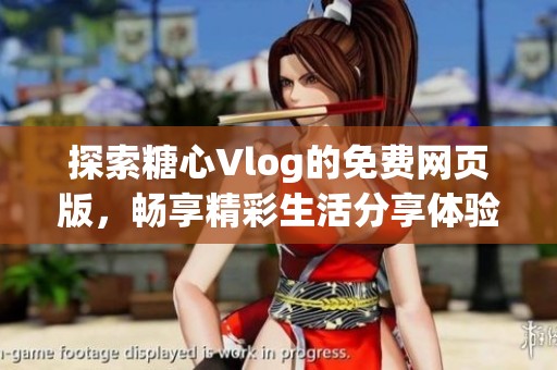 探索糖心Vlog的免费网页版，畅享精彩生活分享体验