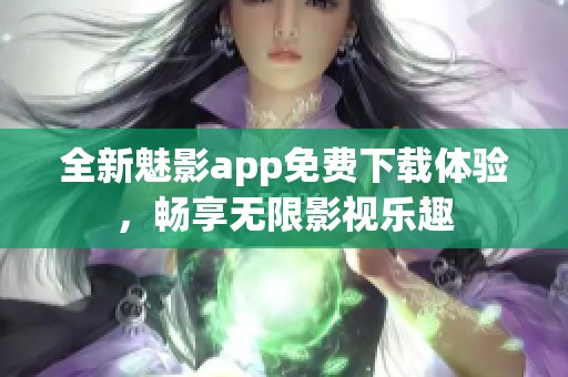 全新魅影app免费下载体验，畅享无限影视乐趣