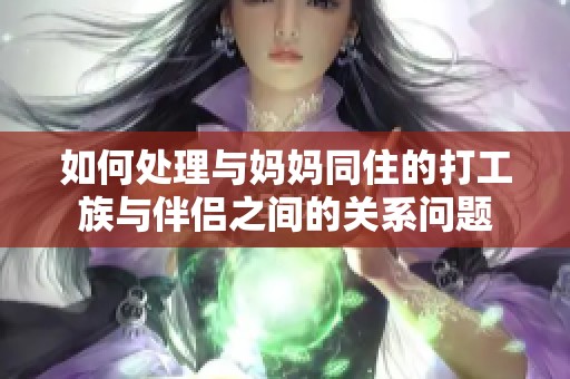 如何处理与妈妈同住的打工族与伴侣之间的关系问题