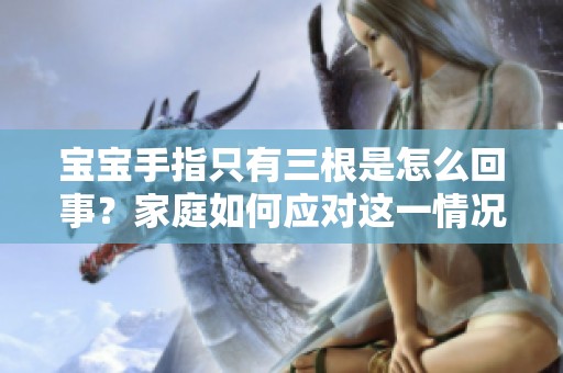 宝宝手指只有三根是怎么回事？家庭如何应对这一情况