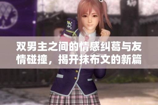 双男主之间的情感纠葛与友情碰撞，揭开抹布文的新篇章