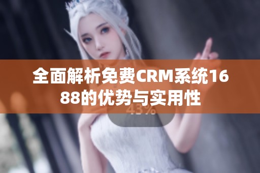 全面解析免费CRM系统1688的优势与实用性