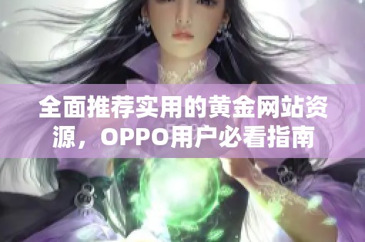 全面推荐实用的黄金网站资源，OPPO用户必看指南