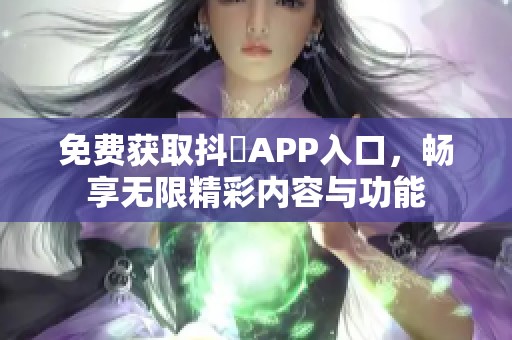 免费获取抖抈APP入口，畅享无限精彩内容与功能