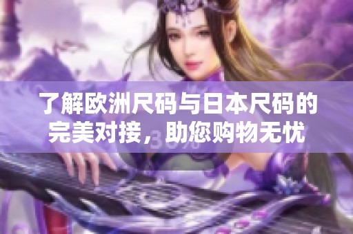 了解欧洲尺码与日本尺码的完美对接，助您购物无忧