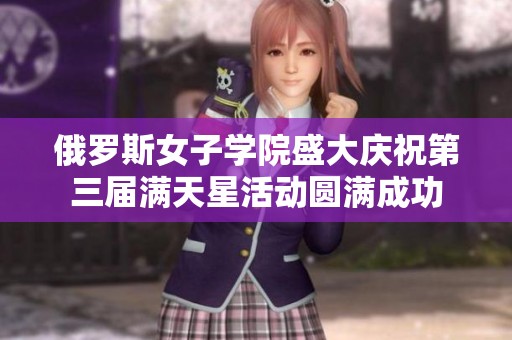 俄罗斯女子学院盛大庆祝第三届满天星活动圆满成功