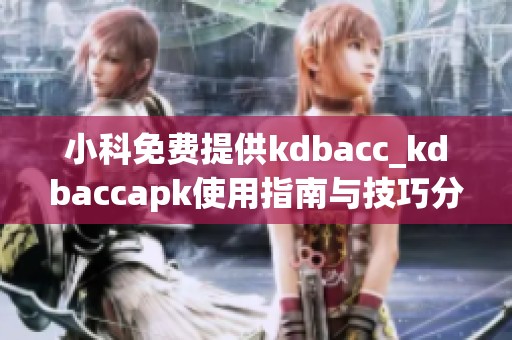 小科免费提供kdbacc_kdbaccapk使用指南与技巧分享