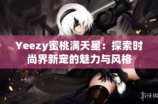 Yeezy蜜桃满天星：探索时尚界新宠的魅力与风格