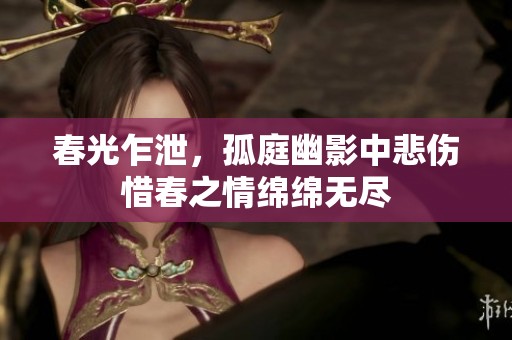 春光乍泄，孤庭幽影中悲伤惜春之情绵绵无尽