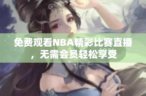 免费观看NBA精彩比赛直播，无需会员轻松享受