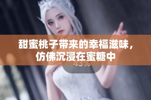 甜蜜桃子带来的幸福滋味，仿佛沉浸在蜜糖中