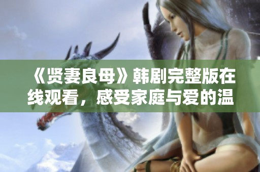 《贤妻良母》韩剧完整版在线观看，感受家庭与爱的温情故事