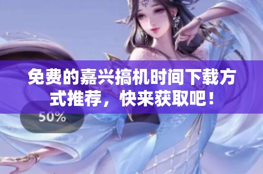 免费的嘉兴搞机时间下载方式推荐，快来获取吧！