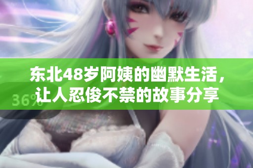 东北48岁阿姨的幽默生活，让人忍俊不禁的故事分享