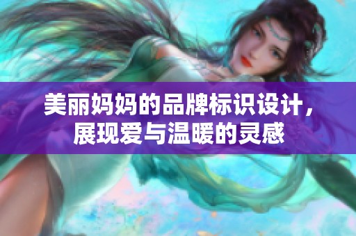 美丽妈妈的品牌标识设计，展现爱与温暖的灵感